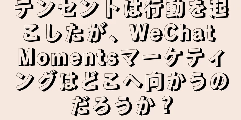 テンセントは行動を起こしたが、WeChat Momentsマーケティングはどこへ向かうのだろうか？