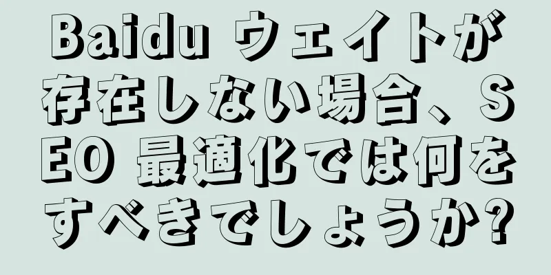 Baidu ウェイトが存在しない場合、SEO 最適化では何をすべきでしょうか?