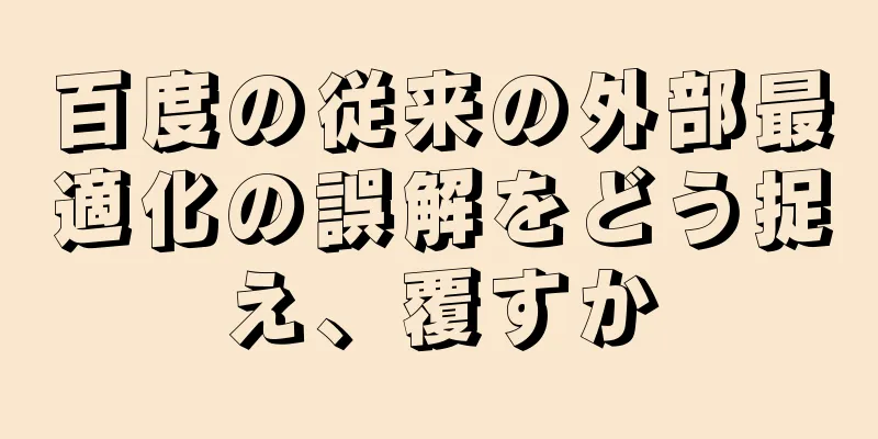 百度の従来の外部最適化の誤解をどう捉え、覆すか
