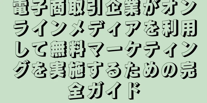 電子商取引企業がオンラインメディアを利用して無料マーケティングを実施するための完全ガイド