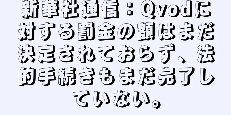 新華社通信：Qvodに対する罰金の額はまだ決定されておらず、法的手続きもまだ完了していない。