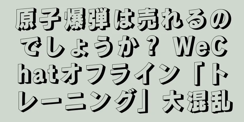 原子爆弾は売れるのでしょうか？ WeChatオフライン「トレーニング」大混乱
