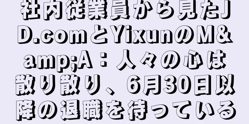 社内従業員から見たJD.comとYixunのM&A：人々の心は散り散り、6月30日以降の退職を待っている