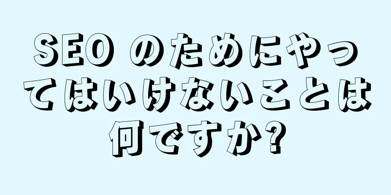 SEO のためにやってはいけないことは何ですか?