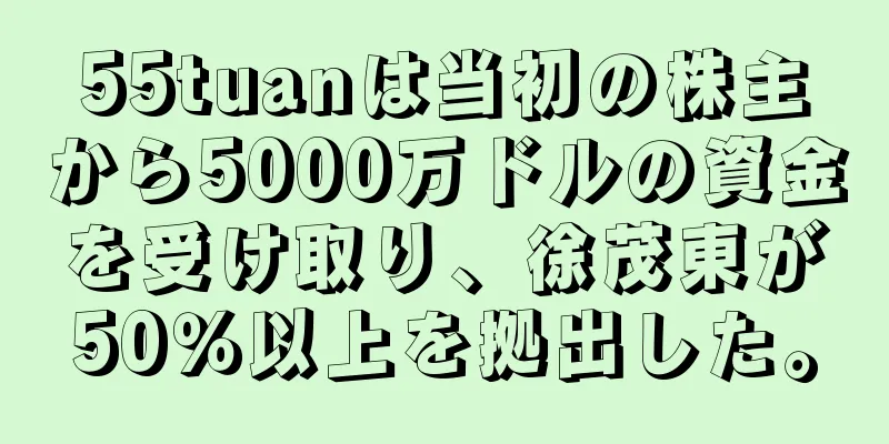 55tuanは当初の株主から5000万ドルの資金を受け取り、徐茂東が50％以上を拠出した。