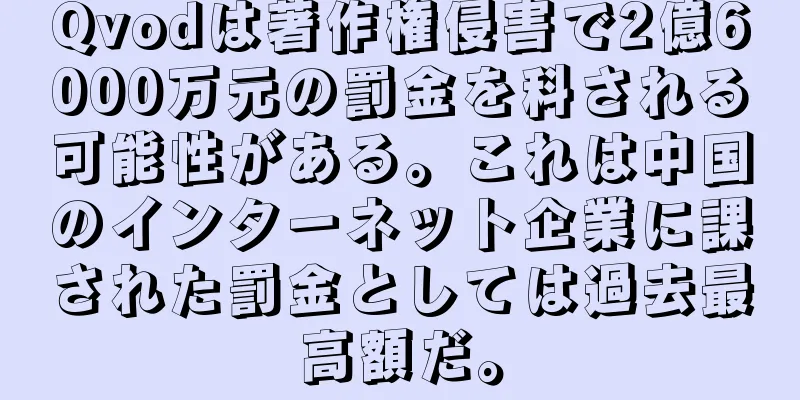 Qvodは著作権侵害で2億6000万元の罰金を科される可能性がある。これは中国のインターネット企業に課された罰金としては過去最高額だ。