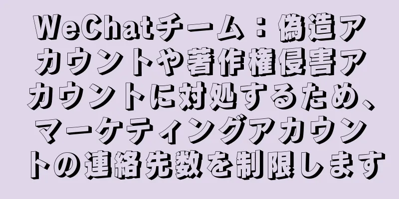WeChatチーム：偽造アカウントや著作権侵害アカウントに対処するため、マーケティングアカウントの連絡先数を制限します