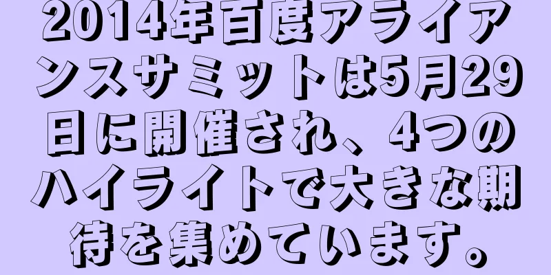2014年百度アライアンスサミットは5月29日に開催され、4つのハイライトで大きな期待を集めています。