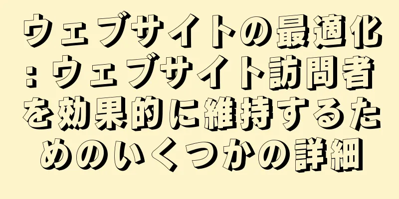 ウェブサイトの最適化: ウェブサイト訪問者を効果的に維持するためのいくつかの詳細