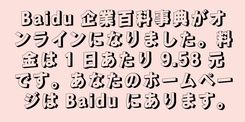 Baidu 企業百科事典がオンラインになりました。料金は 1 日あたり 9.58 元です。あなたのホームページは Baidu にあります。