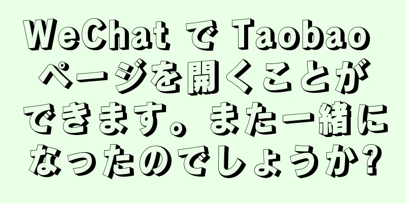 WeChat で Taobao ページを開くことができます。また一緒になったのでしょうか?