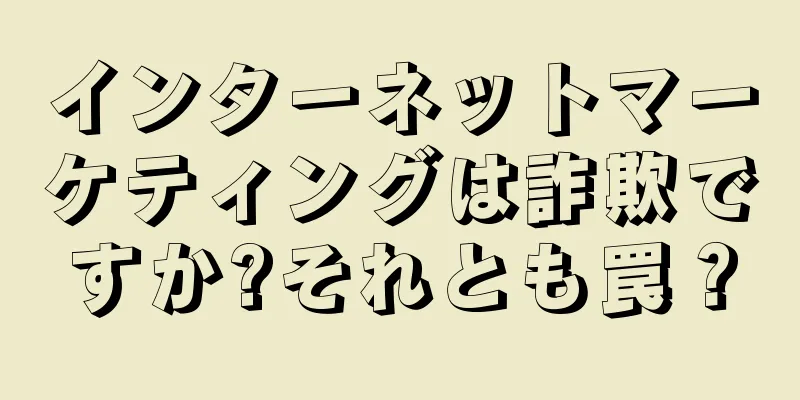 インターネットマーケティングは詐欺ですか?それとも罠？