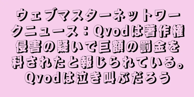 ウェブマスターネットワークニュース：Qvodは著作権侵害の疑いで巨額の罰金を科されたと報じられている。Qvodは泣き叫ぶだろう