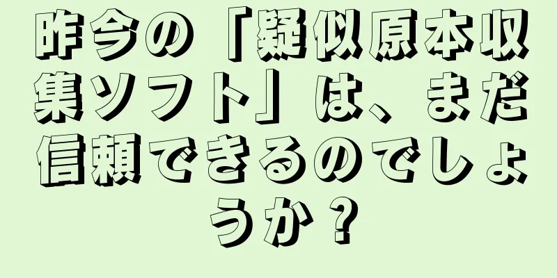 昨今の「疑似原本収集ソフト」は、まだ信頼できるのでしょうか？