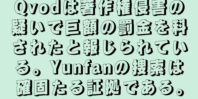 Qvodは著作権侵害の疑いで巨額の罰金を科されたと報じられている。Yunfanの捜索は確固たる証拠である。