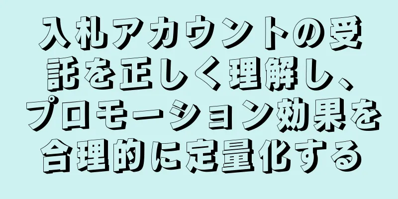 入札アカウントの受託を正しく理解し、プロモーション効果を合理的に定量化する