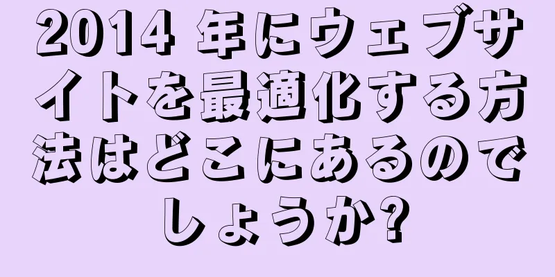 2014 年にウェブサイトを最適化する方法はどこにあるのでしょうか?