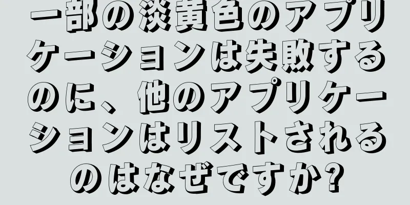 一部の淡黄色のアプリケーションは失敗するのに、他のアプリケーションはリストされるのはなぜですか?