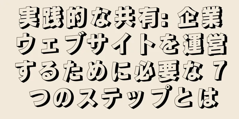 実践的な共有: 企業ウェブサイトを運営するために必要な 7 つのステップとは