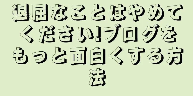 退屈なことはやめてください!ブログをもっと面白くする方法