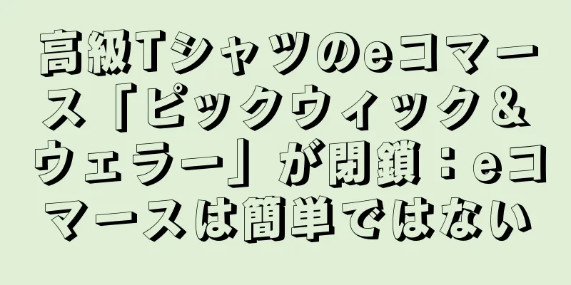 高級Tシャツのeコマース「ピックウィック＆ウェラー」が閉鎖：eコマースは簡単ではない