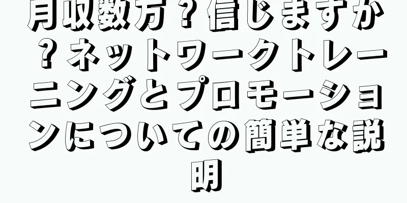 月収数万？信じますか？ネットワークトレーニングとプロモーションについての簡単な説明