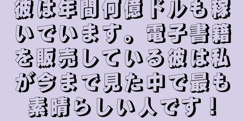 彼は年間何億ドルも稼いでいます。電子書籍を販売している彼は私が今まで見た中で最も素晴らしい人です！