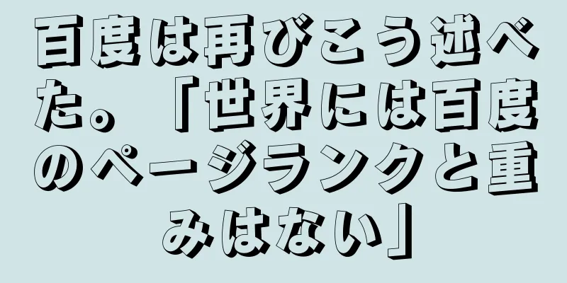 百度は再びこう述べた。「世界には百度のページランクと重みはない」