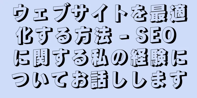 ウェブサイトを最適化する方法 - SEO に関する私の経験についてお話しします