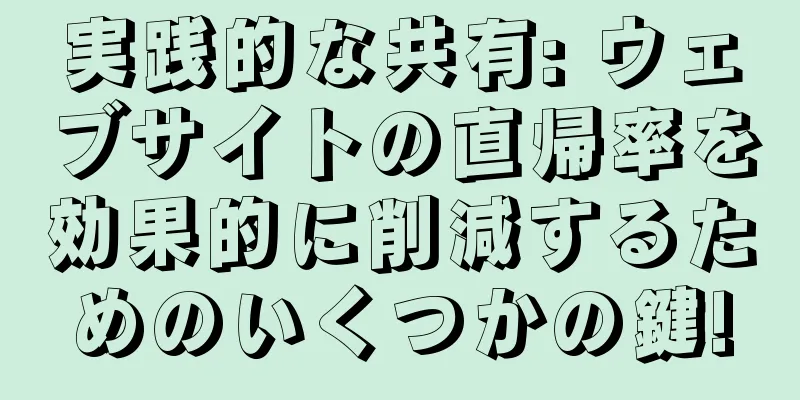実践的な共有: ウェブサイトの直帰率を効果的に削減するためのいくつかの鍵!