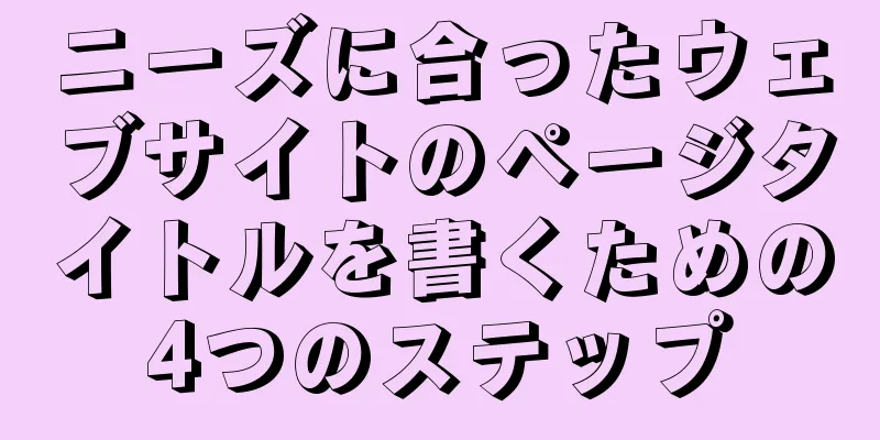 ニーズに合ったウェブサイトのページタイトルを書くための4つのステップ
