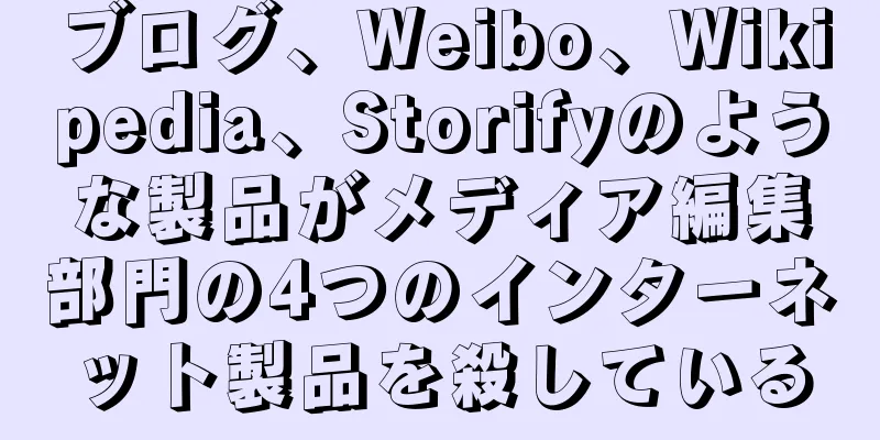 ブログ、Weibo、Wikipedia、Storifyのような製品がメディア編集部門の4つのインターネット製品を殺している