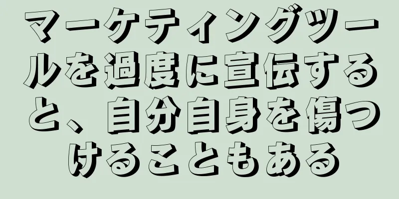 マーケティングツールを過度に宣伝すると、自分自身を傷つけることもある