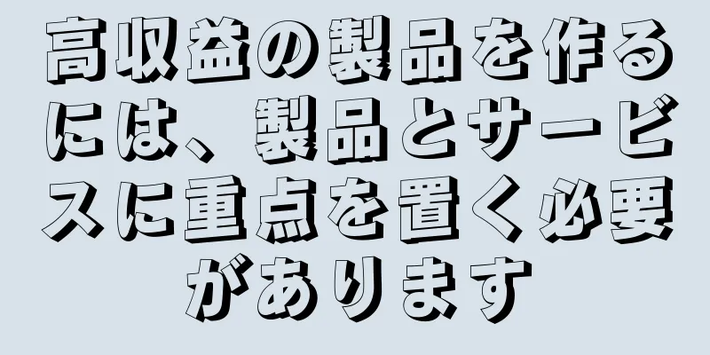 高収益の製品を作るには、製品とサービスに重点を置く必要があります