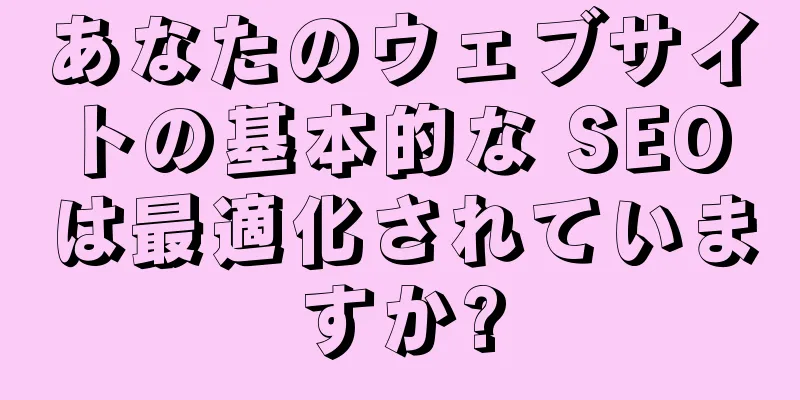 あなたのウェブサイトの基本的な SEO は最適化されていますか?