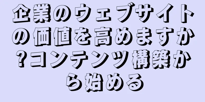 企業のウェブサイトの価値を高めますか?コンテンツ構築から始める