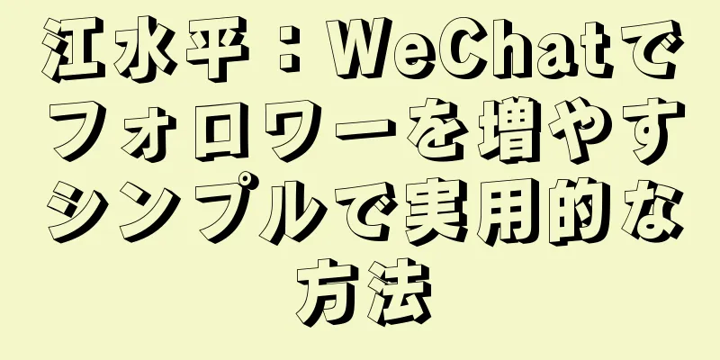 江水平：WeChatでフォロワーを増やすシンプルで実用的な方法