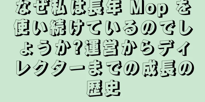 なぜ私は長年 Mop を使い続けているのでしょうか?運営からディレクターまでの成長の歴史