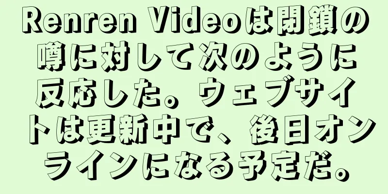 Renren Videoは閉鎖の噂に対して次のように反応した。ウェブサイトは更新中で、後日オンラインになる予定だ。