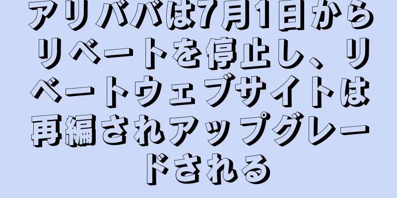 アリババは7月1日からリベートを停止し、リベートウェブサイトは再編されアップグレードされる