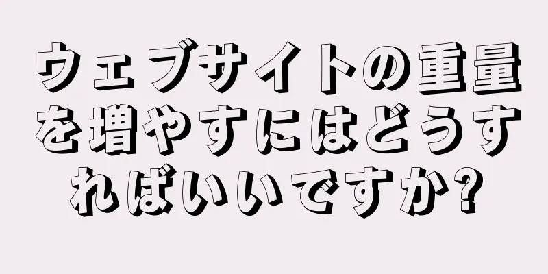 ウェブサイトの重量を増やすにはどうすればいいですか?