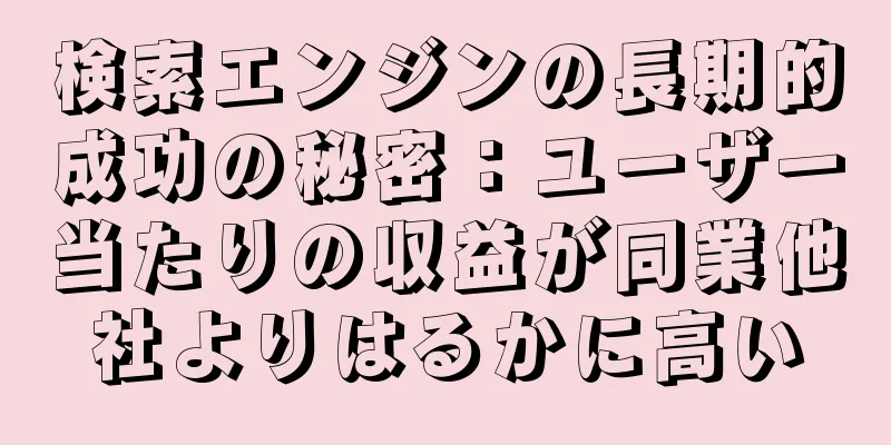 検索エンジンの長期的成功の秘密：ユーザー当たりの収益が同業他社よりはるかに高い