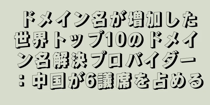 ドメイン名が増加した世界トップ10のドメイン名解決プロバイダー：中国が6議席を占める