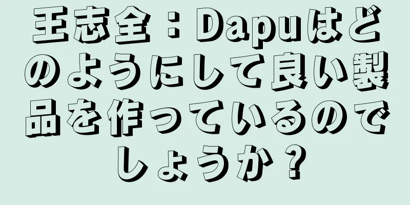 王志全：Dapuはどのようにして良い製品を作っているのでしょうか？