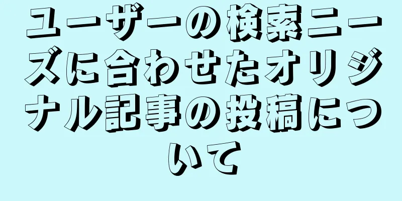 ユーザーの検索ニーズに合わせたオリジナル記事の投稿について