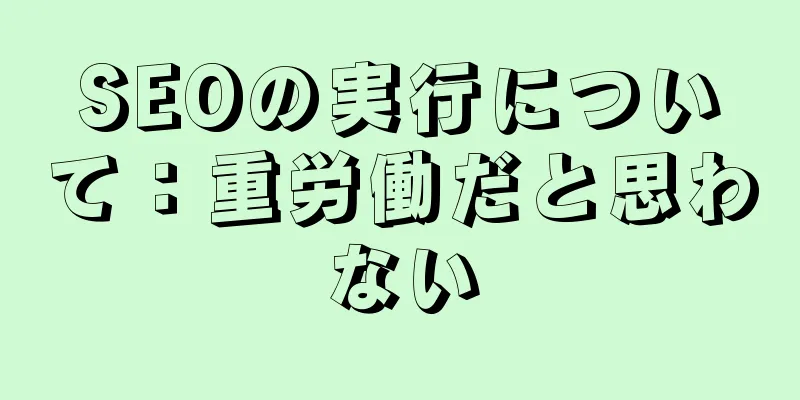 SEOの実行について：重労働だと思わない