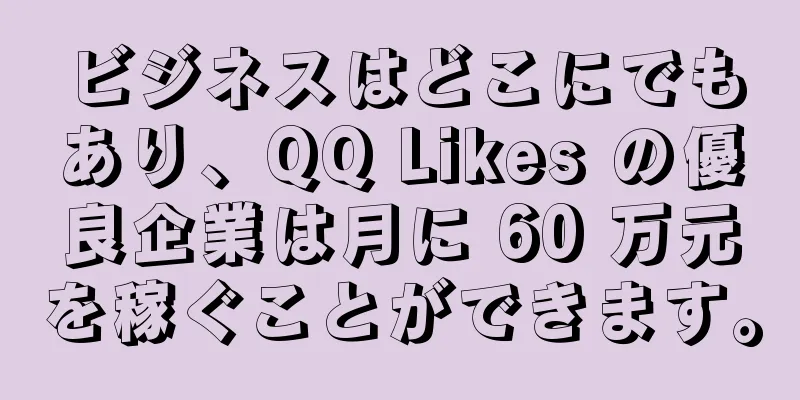 ビジネスはどこにでもあり、QQ Likes の優良企業は月に 60 万元を稼ぐことができます。
