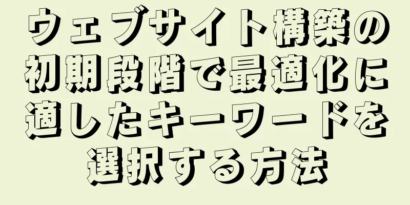 ウェブサイト構築の初期段階で最適化に適したキーワードを選択する方法