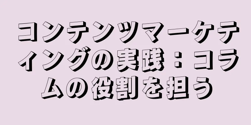 コンテンツマーケティングの実践：コラムの役割を担う