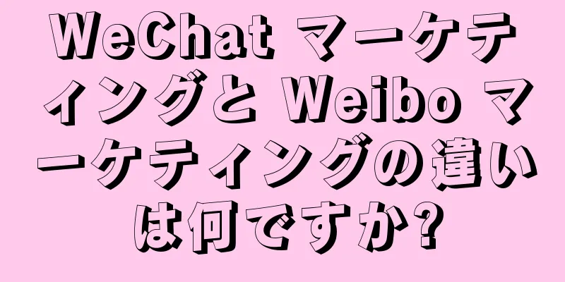 WeChat マーケティングと Weibo マーケティングの違いは何ですか?